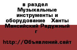  в раздел : Музыкальные инструменты и оборудование . Ханты-Мансийский,Радужный г.